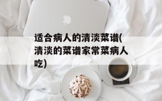 适合病人的清淡菜谱(清淡的菜谱家常菜病人吃)