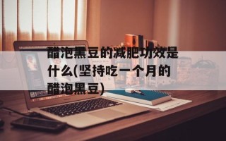 醋泡黑豆的减肥功效是什么(坚持吃一个月的醋泡黑豆)