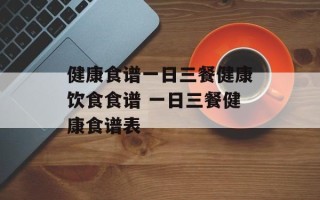 健康食谱一日三餐健康饮食食谱 一日三餐健康食谱表
