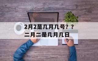 2月2是几月几号？？二月二是几月几日