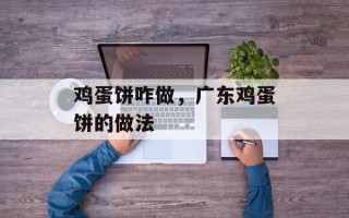 鸡蛋饼咋做，广东鸡蛋饼的做法