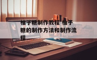 柚子糖制作教程 柚子糖的制作方法和制作流程