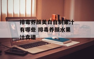 排毒养颜美白自制果汁有哪些 排毒养颜水果汁食谱