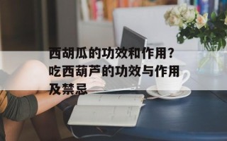 西胡瓜的功效和作用？吃西葫芦的功效与作用及禁忌