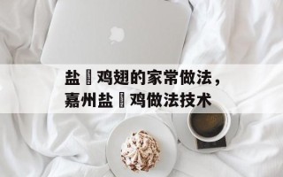 盐焗鸡翅的家常做法，嘉州盐焗鸡做法技术