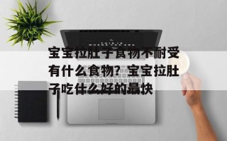 宝宝拉肚子食物不耐受有什么食物？宝宝拉肚子吃什么好的最快