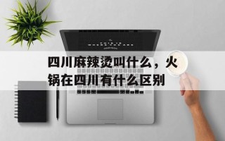 四川麻辣烫叫什么，火锅在四川有什么区别