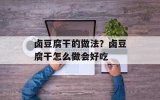 卤豆腐干的做法？卤豆腐干怎么做会好吃