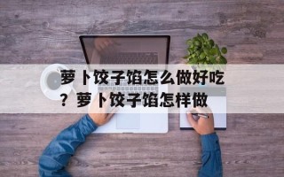 萝卜饺子馅怎么做好吃？萝卜饺子馅怎样做