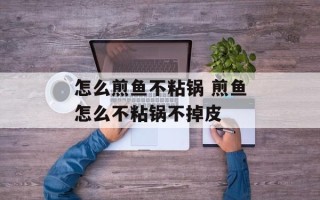 怎么煎鱼不粘锅 煎鱼怎么不粘锅不掉皮