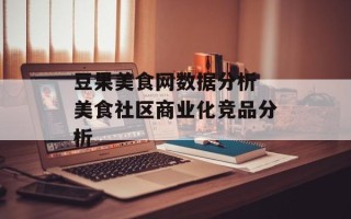 豆果美食网数据分析 美食社区商业化竞品分析