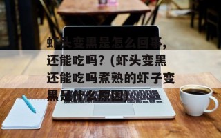 虾头变黑是怎么回事,还能吃吗？(虾头变黑还能吃吗煮熟的虾子变黑是什么原因)