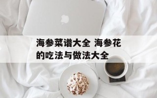 海参菜谱大全 海参花的吃法与做法大全