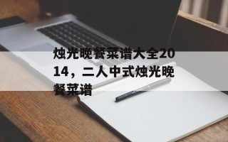 烛光晚餐菜谱大全2014，二人中式烛光晚餐菜谱