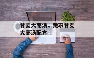 甘麦大枣汤，跪求甘麦大枣汤配方