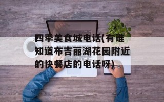 四季美食城电话(有谁知道布吉丽湖花园附近的快餐店的电话呀)
