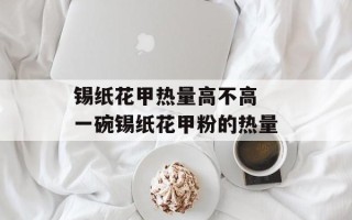 锡纸花甲热量高不高 一碗锡纸花甲粉的热量
