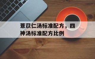 薏苡仁汤标准配方，四神汤标准配方比例