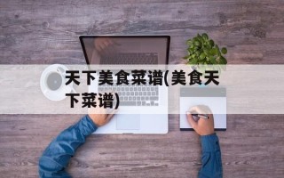 天下美食菜谱(美食天下菜谱)
