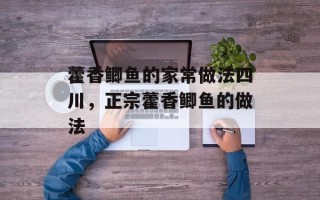 藿香鲫鱼的家常做法四川，正宗藿香鲫鱼的做法