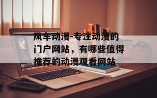 风车动漫-专注动漫的门户网站，有哪些值得推荐的动漫观看网站