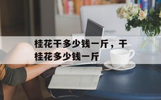 桂花干多少钱一斤，干桂花多少钱一斤