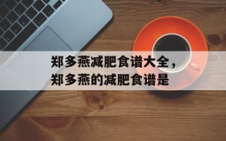 郑多燕减肥食谱大全，郑多燕的减肥食谱是