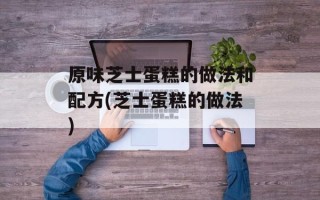 原味芝士蛋糕的做法和配方(芝士蛋糕的做法)