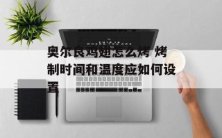 奥尔良鸡翅怎么烤 烤制时间和温度应如何设置
