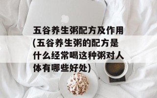 五谷养生粥配方及作用(五谷养生粥的配方是什么经常喝这种粥对人体有哪些好处)