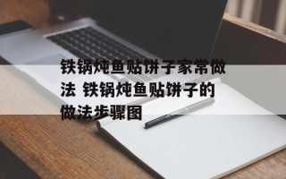 铁锅炖鱼贴饼子家常做法 铁锅炖鱼贴饼子的做法步骤图