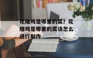 花雕鸡是哪里的菜？花雕鸡是哪里的菜该怎么进行制作