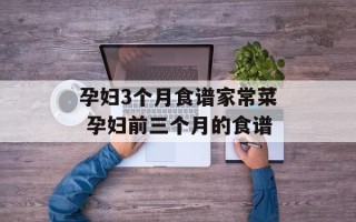 孕妇3个月食谱家常菜 孕妇前三个月的食谱