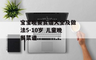 宝宝晚餐食谱大全及做法5-10岁 儿童晚餐菜谱