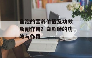 鱼泡的营养价值及功效及副作用？白鱼膘的功效与作用