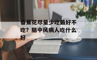 香蕉花尽量少吃最好不吃？脑中风病人吃什么好