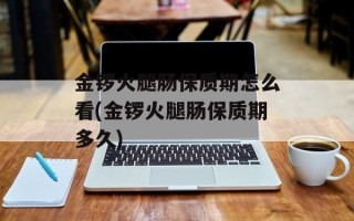 金锣火腿肠保质期怎么看(金锣火腿肠保质期多久)