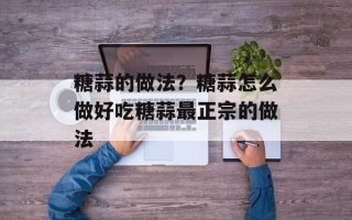 糖蒜的做法？糖蒜怎么做好吃糖蒜最正宗的做法
