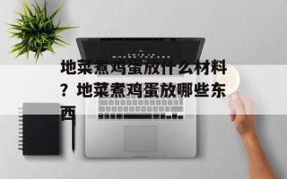 地菜煮鸡蛋放什么材料？地菜煮鸡蛋放哪些东西