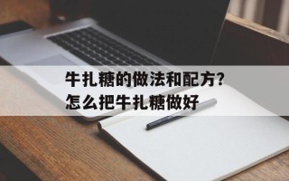 牛扎糖的做法和配方？怎么把牛扎糖做好