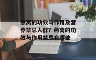 燕窝的功效与作用及营养禁忌人群？燕窝的功效与作用禁忌有哪些