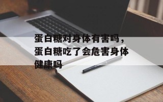 蛋白糖对身体有害吗，蛋白糖吃了会危害身体健康吗