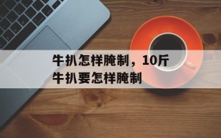 牛扒怎样腌制，10斤牛扒要怎样腌制