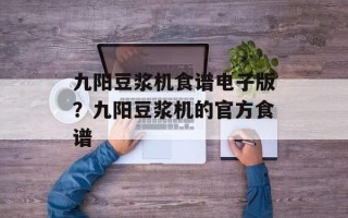 九阳豆浆机食谱电子版？九阳豆浆机的官方食谱
