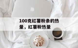 100克红薯粉条的热量，红薯粉热量