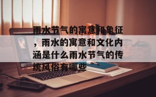 雨水节气的寓意和象征，雨水的寓意和文化内涵是什么雨水节气的传统风俗有哪些