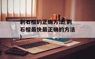 剥石榴的正确方法(剥石榴最快最正确的方法)