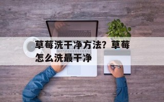 草莓洗干净方法？草莓怎么洗最干净