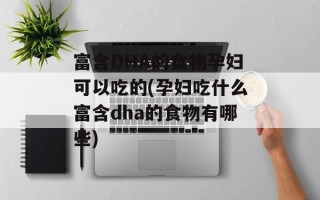 富含DHA的食物孕妇可以吃的(孕妇吃什么富含dha的食物有哪些)