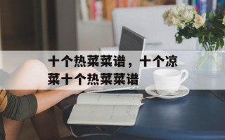 十个热菜菜谱，十个凉菜十个热菜菜谱